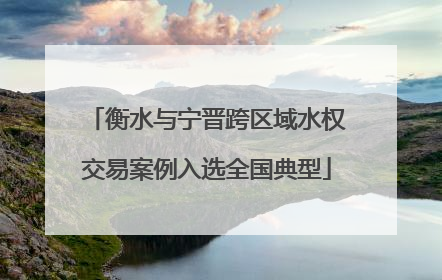 衡水与宁晋跨区域水权交易案例入选全国典型